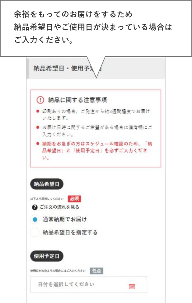 余裕をもってのお届けをするため
    納品希望日やご使用日が決まっている場合はご入力ください。