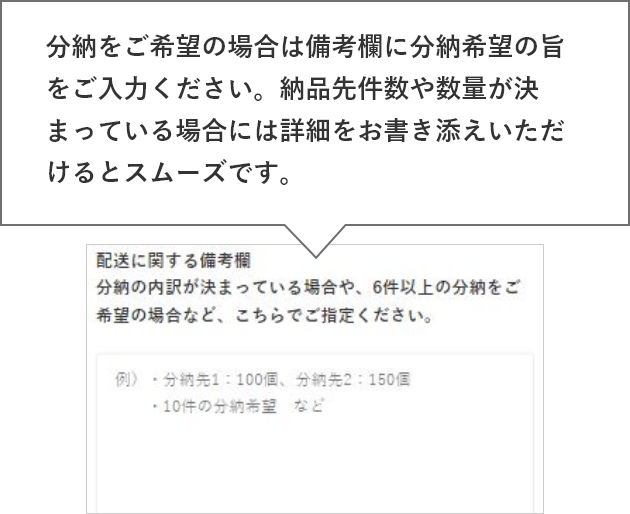 分納をご希望の場合は備考欄に分納希望の旨をご入力ください。納品先件数や数量が決まっている場合には詳細をお書き添えいただけるとスムーズです。