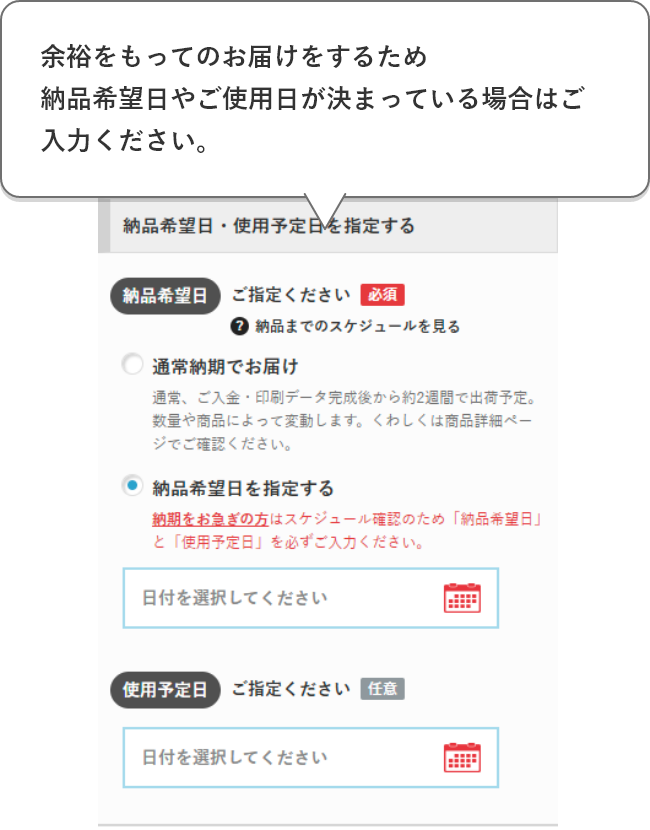 余裕をもってのお届けをするため納品希望日やご使用日が決まっている場合はご入力ください。